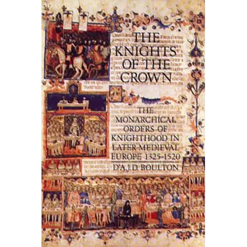The Knights of the Crown: The Monarchical Orders of Knighthood in Later Medieval Europe 1325-1520