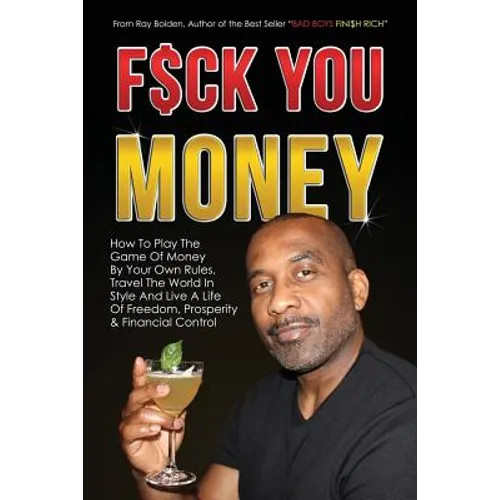 Fuck You Money: How To Play The Game Of Money By Your Own Rules, Travel The World In Style And Live A Life Of Freedom, Prosperity & Financial Control