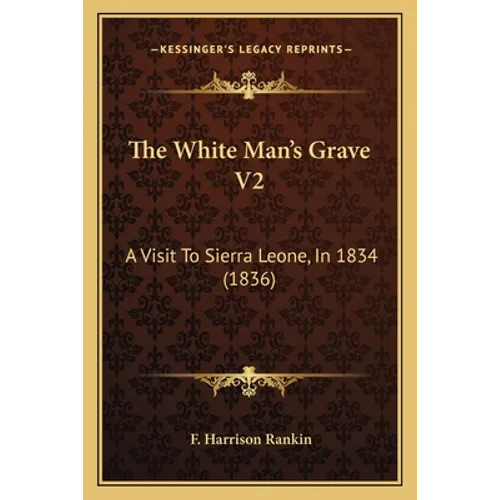 The White Man's Grave V2: A Visit To Sierra Leone, In 1834 (1836)