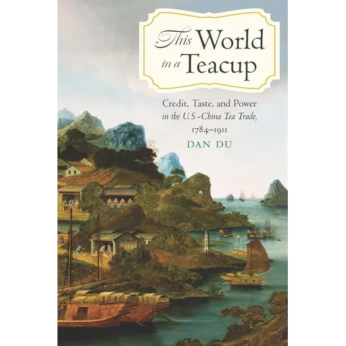 This World in a Teacup: Credit, Taste, and Power in the U.S.-China Tea Trade, 1784-1911