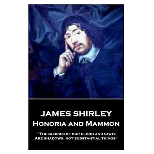 James Shirley - Honoria and Mammon: "The glories of our blood and state, Are shadows, not substantial things"