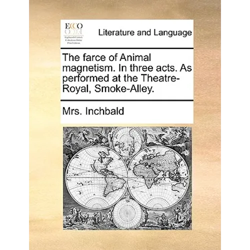 The farce of Animal magnetism. In three acts. As performed at the Theatre-Royal, Smoke-Alley.