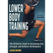 Lower Body Training: The Definitive Guide to Increasing Size, Strength, and Athletic Performance