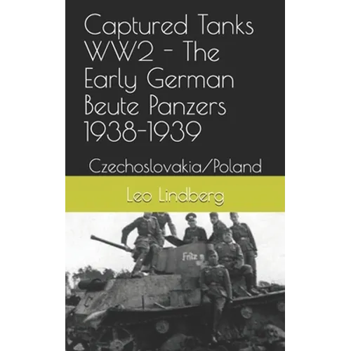 Captured Tanks WW2 - The Early German Beute Panzers 1938-1939: Czechoslovakia/Poland