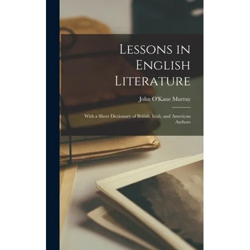 Lessons in English Literature: With a Short Dictionary of British, Irish, and American Authors