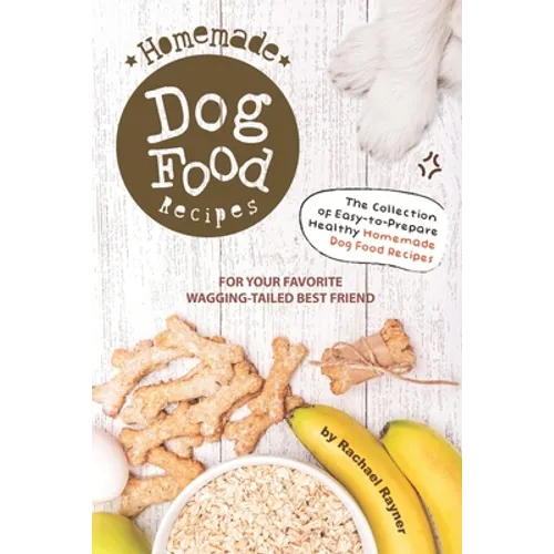 Homemade Dog Food Recipes: The Collection of Easy-to-Prepare Healthy Homemade Dog Food Recipes - For Your Favorite Wagging-Tailed Best Friend