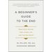 A Beginner's Guide to the End: Practical Advice for Living Life and Facing Death