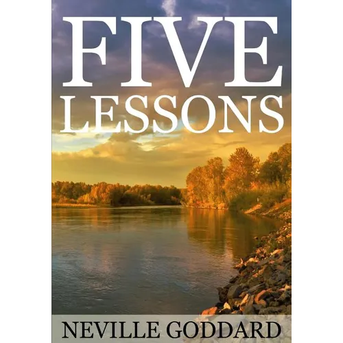 Five Lessons: A Clear, Definite, Lecture on Using The Power of Your Imagination!
