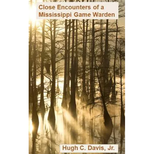 Close Encounters of a Mississippi Game Warden: On the Front Lines of Law Enforcement in the Wild