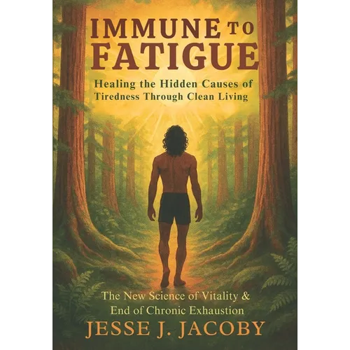 Immune to Fatigue: Healing the Hidden Causes of Tiredness Through Clean Living: The New Science of Vitality & End of Chronic Exhaustion
