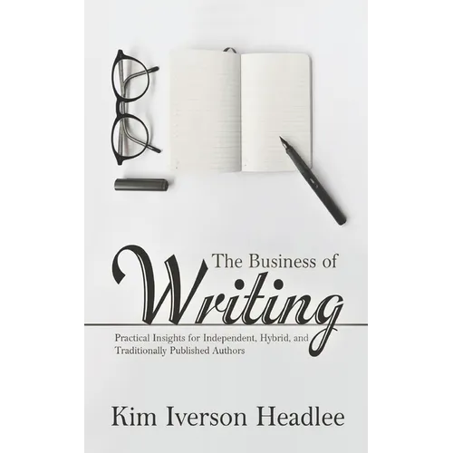 The Business of Writing: Practical Insights for Independent, Hybrid, and Traditionally Published Authors