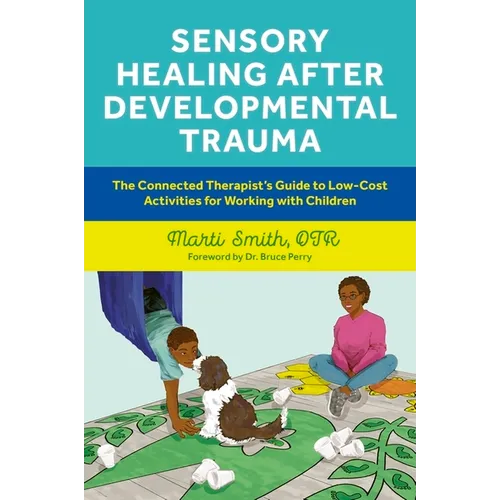 Sensory Healing After Developmental Trauma: The Connected Therapist's Guide to Low-Cost Activities for Working with Children