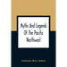 Myths And Legends Of The Pacific Northwest: Especially Of Washington And Oregon
