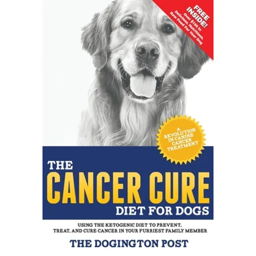 The Cancer Cure Diet for Dogs: Using the Ketogenic Diet to Prevent, Treat, and Cure Cancer in Your Furriest Family Member
