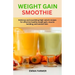 Weight Gain Smoothie: Delicious and nourishing High-calorie recipes for effective healthy weight gain, muscle building and smooth skin.