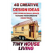 Tiny House Living: 40 Creative Design Ideas For Living In Small Space To Make Your Dreams Come True!: (Organization, Small Living, Small