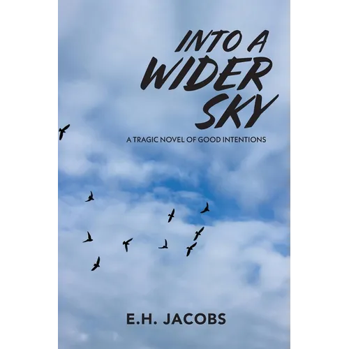 Into A Wider Sky: A Tragic Novel of Good Intentions