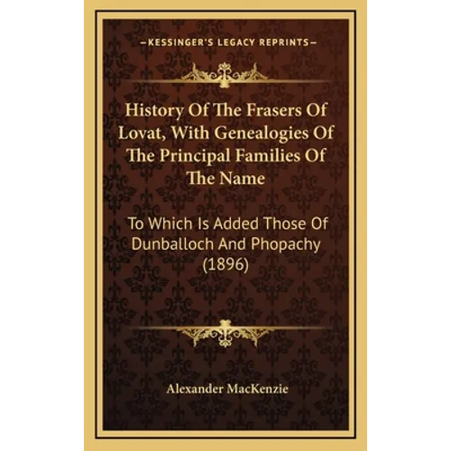 History Of The Frasers Of Lovat, With Genealogies Of The Principal Families Of The Name: To Which Is Added Those Of Dunballoch And Phopachy (1896)