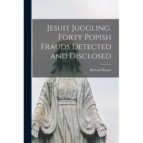 Jesuit Juggling. Forty Popish Frauds Detected and Disclosed