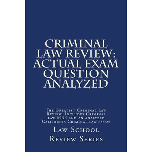 Criminal Law Review: Actual Exam Question Analyzed: The Greatest Criminal Law Review. Includes Criminal law MBE and an analyzed California