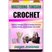 Mastering Tunisian Crochet: Beginners Techniques Guide To Unveiling The Art Of Creating Stunning, Intricate Designs from scratch