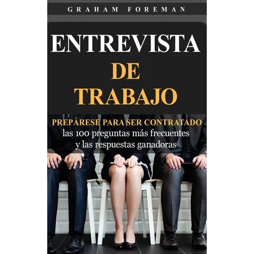 Entrevista de Trabajo: Prepárese para ser contratado: las 100 preguntas más frecuentes y las respuestas ganadoras