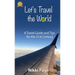 Let's Travel the World: A Travel Guide and Tips for the 21st Century