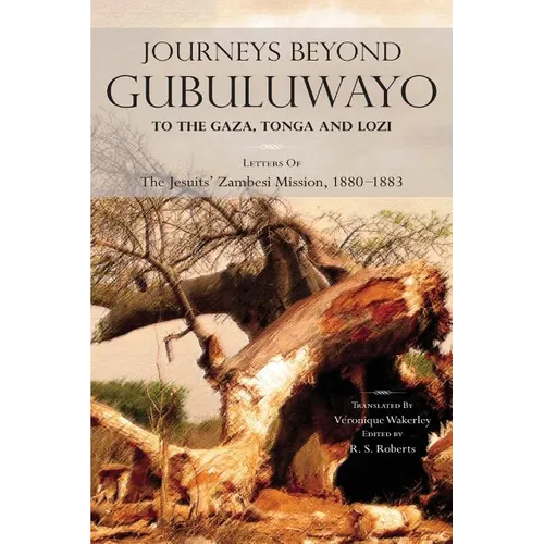 Journeys Beyond Gubuluwayo: To the Gaza, Tonga and Lozi. Letters of The Jesuits' Zambesi Mission, 1880-1883