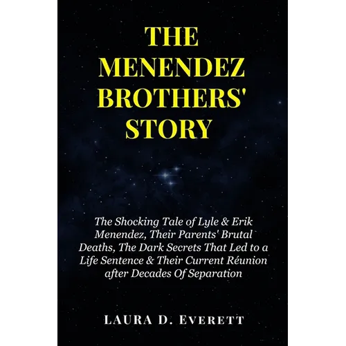 The Menendez Brothers' Story: The Shocking Tale of Lyle & Erik Menendez, Their Parents' Brutal Deaths, The Dark Secrets That Led to a Life Sentence
