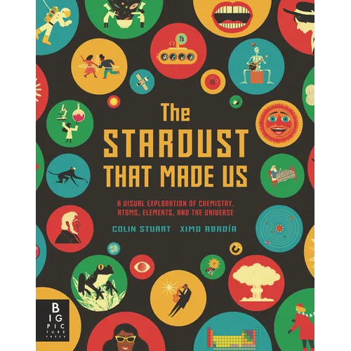 The Stardust That Made Us: A Visual Exploration of Chemistry, Atoms, Elements, and the Universe