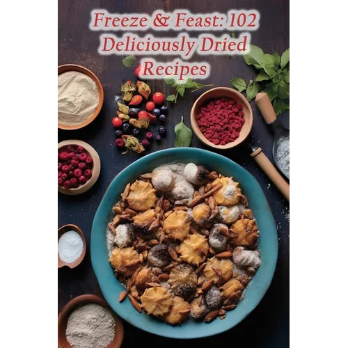 Freeze & Feast: 102 Deliciously Dried Recipes
