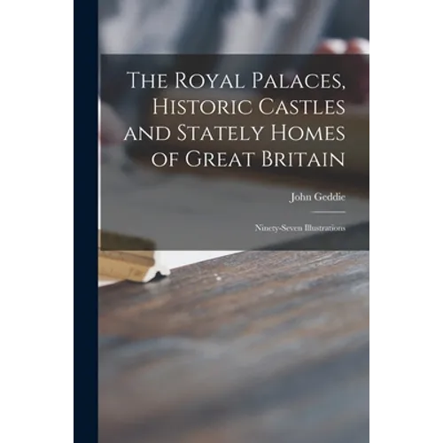The Royal Palaces, Historic Castles and Stately Homes of Great Britain: Ninety-seven Illustrations