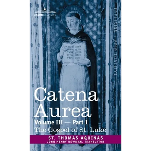 Catena Aurea: Commentary on the Four Gospels, Collected Out of the Works of the Fathers, Volume III Part 1, Gospel of St. Luke