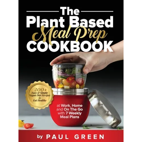 The Plant Based Meal Prep Cookbook: 200+ Easy & Simple Vegan Diet Recipes To Eat Healthy at Work, Home, and On The Go With 7 Weekly Meal Plans