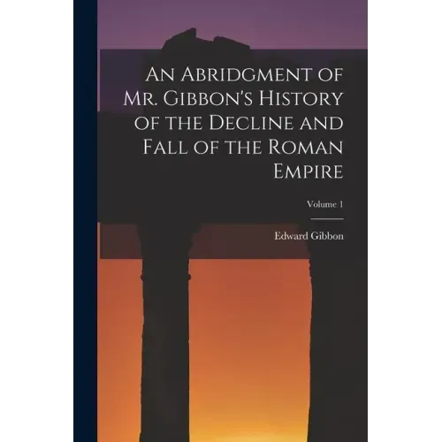 An Abridgment of Mr. Gibbon's History of the Decline and Fall of the Roman Empire; Volume 1