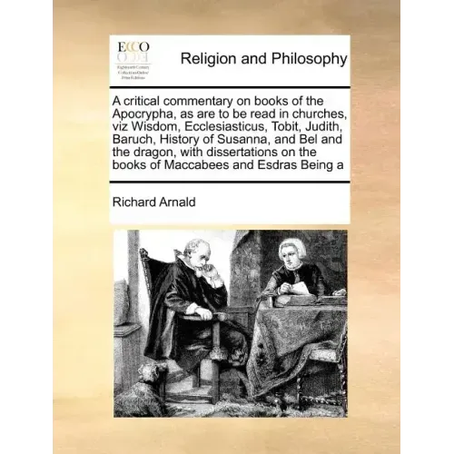 A Critical Commentary on Books of the Apocrypha, as Are to Be Read in Churches, Viz Wisdom, Ecclesiasticus, Tobit, Judith, Baruch, History of Susanna,