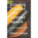 Growing Zucchini And Summer Squash: A Home Gardener's Guide