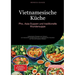 Vietnamesische Küche: Pho, Asia-Suppen und traditionelle Wundersuppe: Authentische Rezepte aus Vietnam - von klassischen Nudelsuppen bis zu vegetarisc