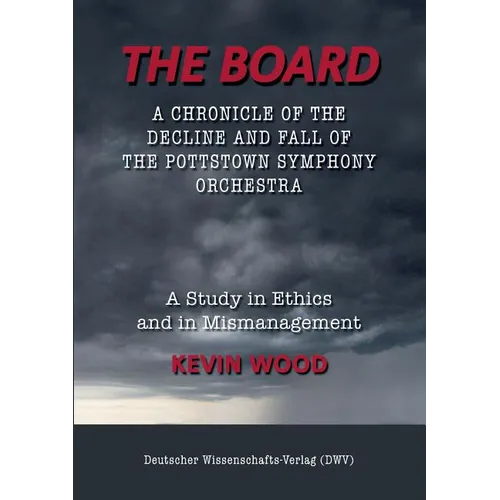 The Board. A chronicle of the decline and fall of the Pottstown Symphony Orchestra: A study in Ethics and in Mismanagement