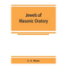 Jewels of masonic oratory: a compilation of brilliant orations, delivered on great occasions by masonic grand orators in the United States