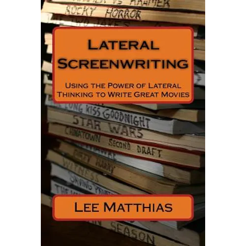 Lateral Screenwriting: Using the Power of Lateral Thinking to Write Great Movies