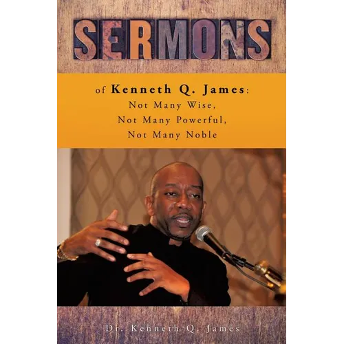 Sermons of Kenneth Q. James: Not Many Wise, Not Many Powerful, Not Many Noble