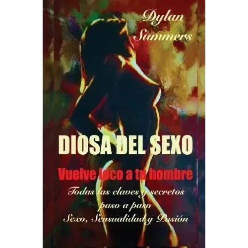 Diosa del Sexo: vuelve loco a tu hombre: Todas las claves y secretos sobre el Sexo, la Sensualidad y la Pasión