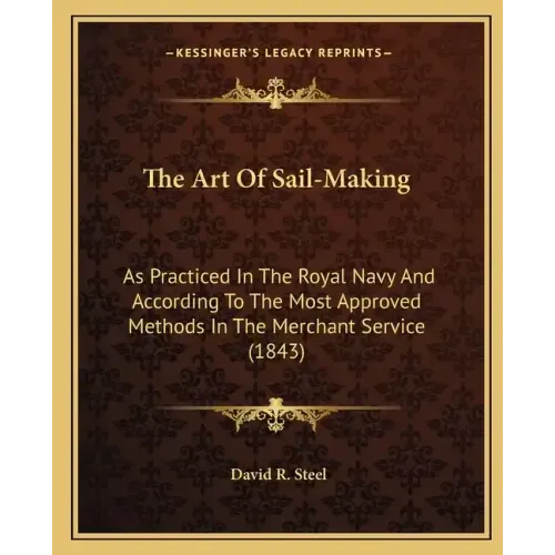 The Art of Sail-Making: As Practiced in the Royal Navy and According to the Most Approved Methods in the Merchant Service (1843)