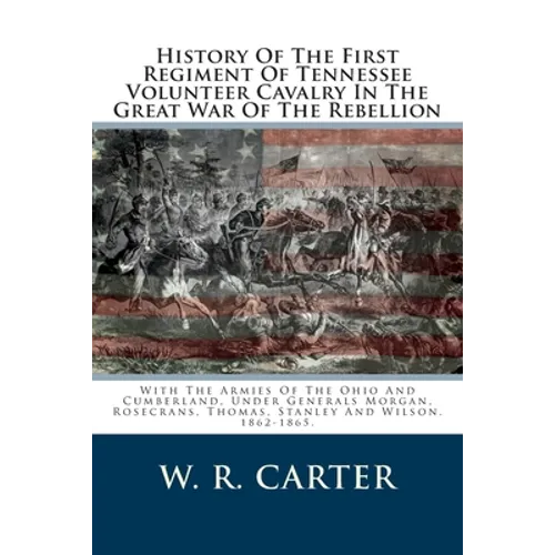 History Of The First Regiment Of Tennessee Volunteer Cavalry In The Great War Of The Rebellion: With The Armies Of The Ohio And Cumberland, Under Gene