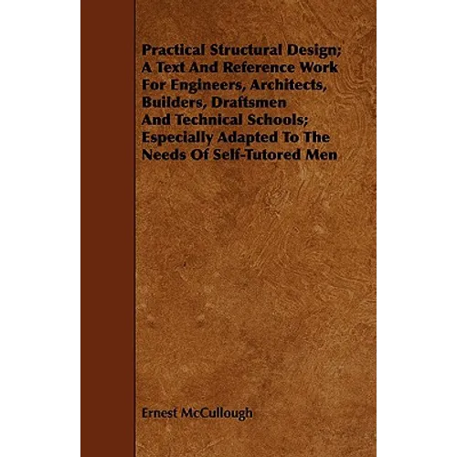 Practical Structural Design; A Text And Reference Work For Engineers, Architects, Builders, Draftsmen And Technical Schools; Especially Adapted To The