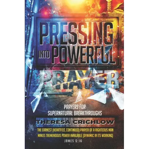 Pressing Into Powerful Prayer: Prayers for Supernatural Breakthroughs
