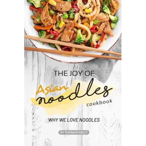 The Joy of Asian Noodles Cookbook: Why We Love Noodles