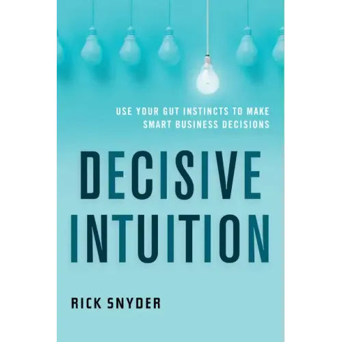 Decisive Intuition: Use Your Gut Instincts to Make Smart Business Decisions
