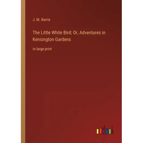 The Little White Bird; Or, Adventures in Kensington Gardens: in large print